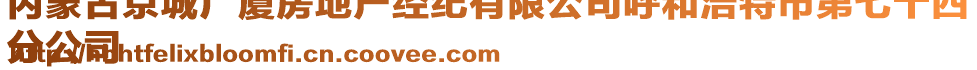 內(nèi)蒙古京城廣廈房地產(chǎn)經(jīng)紀(jì)有限公司呼和浩特市第七十四
分公司