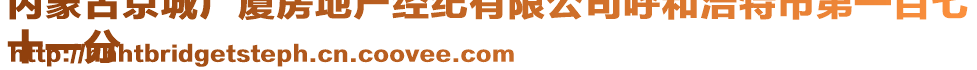 內(nèi)蒙古京城廣廈房地產(chǎn)經(jīng)紀(jì)有限公司呼和浩特市第一百七
十一分