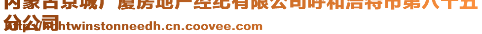 內(nèi)蒙古京城廣廈房地產(chǎn)經(jīng)紀(jì)有限公司呼和浩特市第八十五
分公司