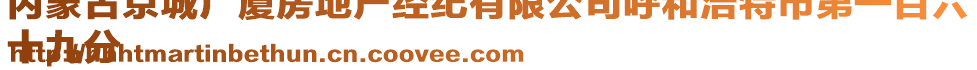 內(nèi)蒙古京城廣廈房地產(chǎn)經(jīng)紀(jì)有限公司呼和浩特市第一百六
十九分