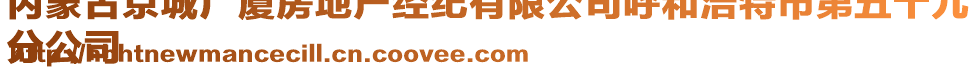 內(nèi)蒙古京城廣廈房地產(chǎn)經(jīng)紀(jì)有限公司呼和浩特市第五十九
分公司