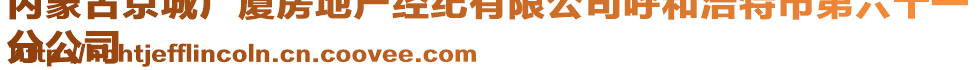 內(nèi)蒙古京城廣廈房地產(chǎn)經(jīng)紀(jì)有限公司呼和浩特市第六十一
分公司
