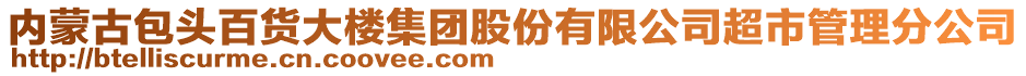 內(nèi)蒙古包頭百貨大樓集團(tuán)股份有限公司超市管理分公司