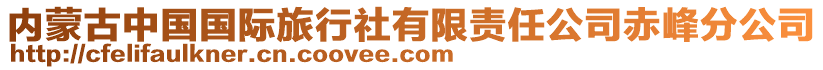 內(nèi)蒙古中國(guó)國(guó)際旅行社有限責(zé)任公司赤峰分公司