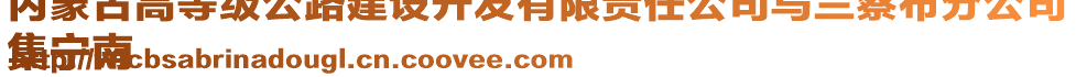 內(nèi)蒙古高等級(jí)公路建設(shè)開發(fā)有限責(zé)任公司烏蘭察布分公司
集寧南