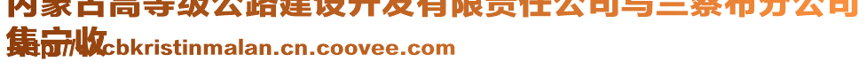 內蒙古高等級公路建設開發(fā)有限責任公司烏蘭察布分公司
集寧收