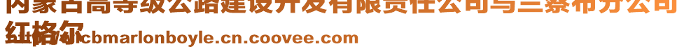 內(nèi)蒙古高等級(jí)公路建設(shè)開發(fā)有限責(zé)任公司烏蘭察布分公司
紅格爾