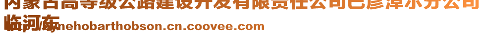 內蒙古高等級公路建設開發(fā)有限責任公司巴彥淖爾分公司
臨河東