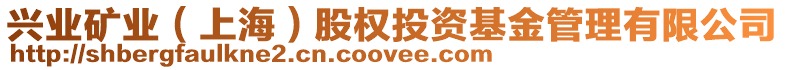 興業(yè)礦業(yè)（上海）股權(quán)投資基金管理有限公司