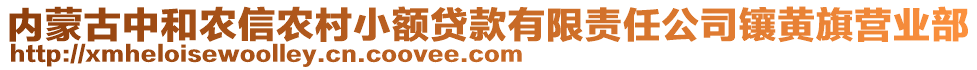 內(nèi)蒙古中和農(nóng)信農(nóng)村小額貸款有限責(zé)任公司鑲黃旗營(yíng)業(yè)部