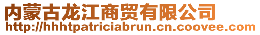 內(nèi)蒙古龍江商貿(mào)有限公司