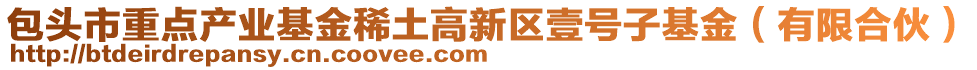 包頭市重點產(chǎn)業(yè)基金稀土高新區(qū)壹號子基金（有限合伙）