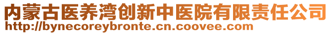 內(nèi)蒙古醫(yī)養(yǎng)灣創(chuàng)新中醫(yī)院有限責(zé)任公司