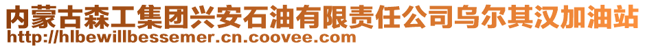 内蒙古森工集团兴安石油有限责任公司乌尔其汉加油站