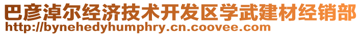 巴彥淖爾經(jīng)濟(jì)技術(shù)開發(fā)區(qū)學(xué)武建材經(jīng)銷部