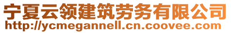 寧夏云領(lǐng)建筑勞務(wù)有限公司