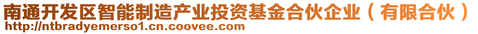 南通開發(fā)區(qū)智能制造產(chǎn)業(yè)投資基金合伙企業(yè)（有限合伙）