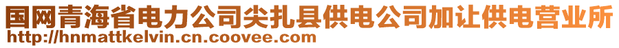 国网青海省电力公司尖扎县供电公司加让供电营业所