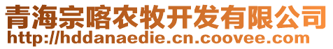 青海宗喀農(nóng)牧開發(fā)有限公司