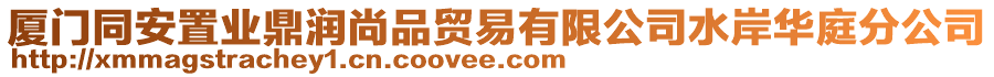 廈門(mén)同安置業(yè)鼎潤(rùn)尚品貿(mào)易有限公司水岸華庭分公司