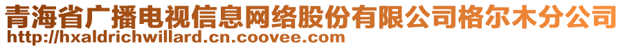 青海省廣播電視信息網(wǎng)絡(luò)股份有限公司格爾木分公司