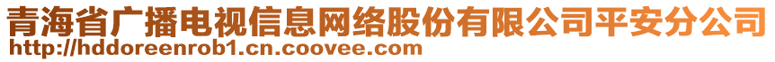 青海省廣播電視信息網(wǎng)絡(luò)股份有限公司平安分公司