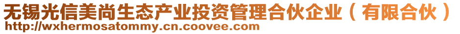 無錫光信美尚生態(tài)產(chǎn)業(yè)投資管理合伙企業(yè)（有限合伙）