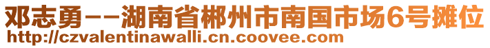 鄧志勇--湖南省郴州市南國市場6號攤位