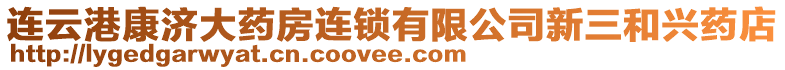 連云港康濟(jì)大藥房連鎖有限公司新三和興藥店