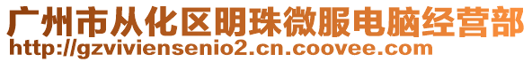 廣州市從化區(qū)明珠微服電腦經(jīng)營部