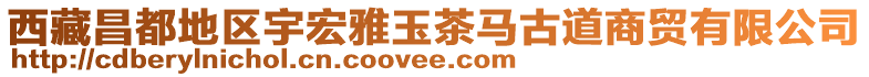 西藏昌都地區(qū)宇宏雅玉茶馬古道商貿有限公司