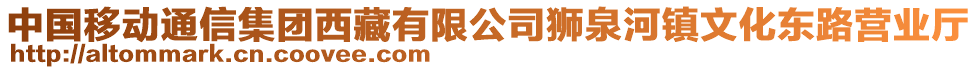 中國(guó)移動(dòng)通信集團(tuán)西藏有限公司獅泉河鎮(zhèn)文化東路營(yíng)業(yè)廳