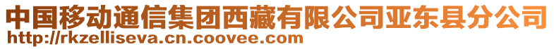 中國(guó)移動(dòng)通信集團(tuán)西藏有限公司亞?wèn)|縣分公司