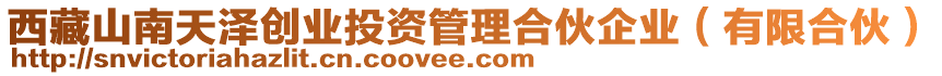 西藏山南天澤創(chuàng)業(yè)投資管理合伙企業(yè)（有限合伙）