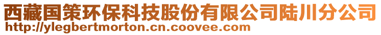 西藏國(guó)策環(huán)保科技股份有限公司陸川分公司