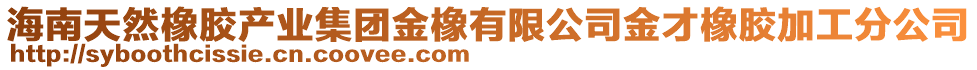 海南天然橡膠產(chǎn)業(yè)集團(tuán)金橡有限公司金才橡膠加工分公司
