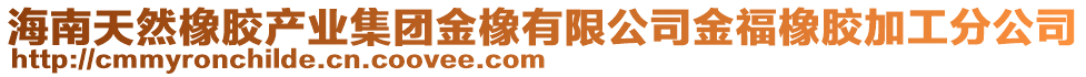 海南天然橡膠產(chǎn)業(yè)集團金橡有限公司金福橡膠加工分公司