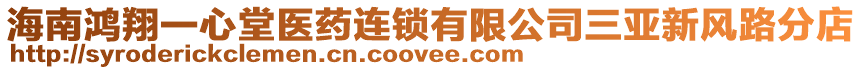 海南鴻翔一心堂醫(yī)藥連鎖有限公司三亞新風(fēng)路分店