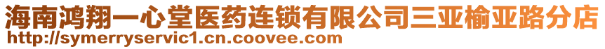 海南鴻翔一心堂醫(yī)藥連鎖有限公司三亞榆亞路分店