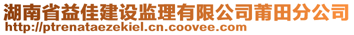 湖南省益佳建設(shè)監(jiān)理有限公司莆田分公司