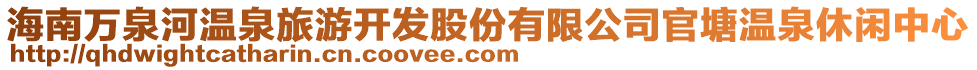 海南萬(wàn)泉河溫泉旅游開(kāi)發(fā)股份有限公司官塘溫泉休閑中心