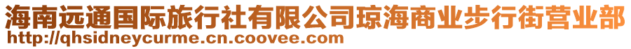 海南遠(yuǎn)通國(guó)際旅行社有限公司瓊海商業(yè)步行街營(yíng)業(yè)部