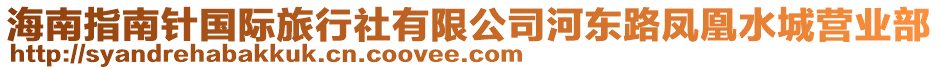 海南指南針國(guó)際旅行社有限公司河?xùn)|路鳳凰水城營(yíng)業(yè)部