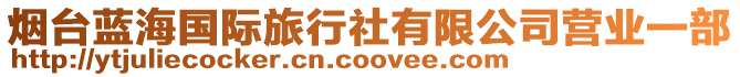 煙臺(tái)藍(lán)海國(guó)際旅行社有限公司營(yíng)業(yè)一部