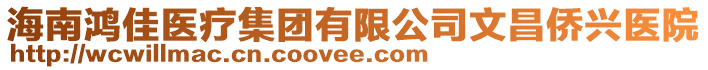 海南鴻佳醫(yī)療集團有限公司文昌僑興醫(yī)院