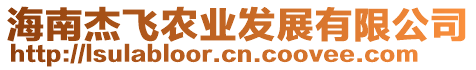 海南杰飛農(nóng)業(yè)發(fā)展有限公司