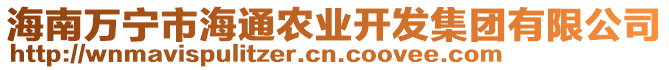 海南萬(wàn)寧市海通農(nóng)業(yè)開(kāi)發(fā)集團(tuán)有限公司