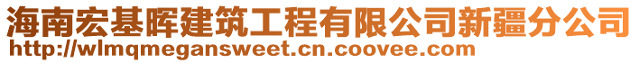 海南宏基暉建筑工程有限公司新疆分公司