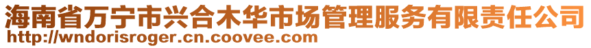 海南省萬寧市興合木華市場管理服務(wù)有限責(zé)任公司