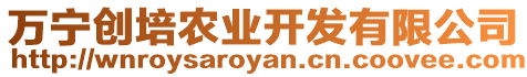 萬寧創(chuàng)培農(nóng)業(yè)開發(fā)有限公司